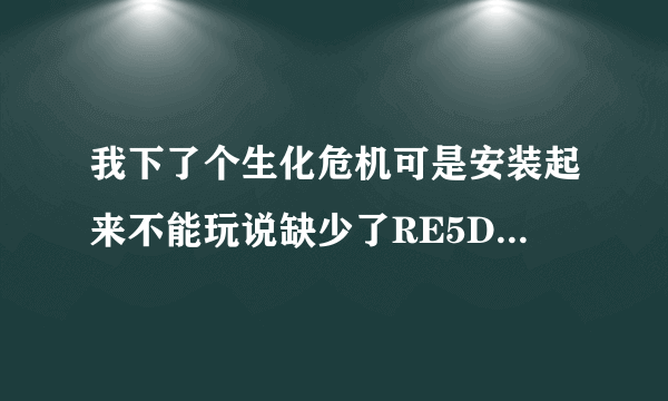 我下了个生化危机可是安装起来不能玩说缺少了RE5DX9.EXE这个文件 到底怎么回事？ 高手帮下