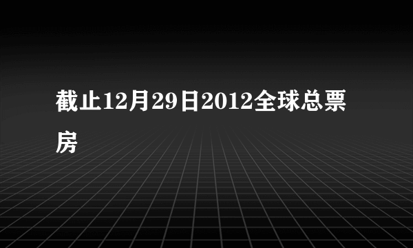 截止12月29日2012全球总票房