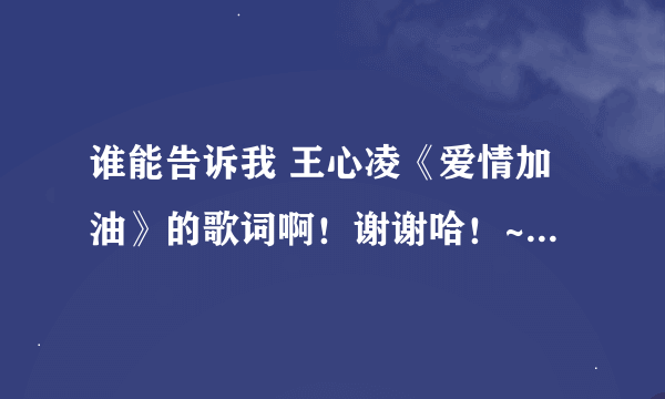 谁能告诉我 王心凌《爱情加油》的歌词啊！谢谢哈！~~~~~~~~~~~