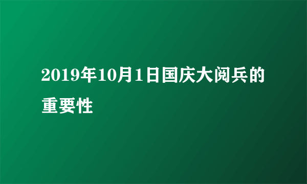 2019年10月1日国庆大阅兵的重要性