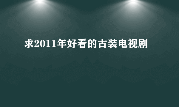 求2011年好看的古装电视剧