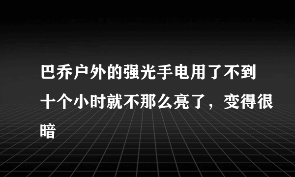 巴乔户外的强光手电用了不到十个小时就不那么亮了，变得很暗