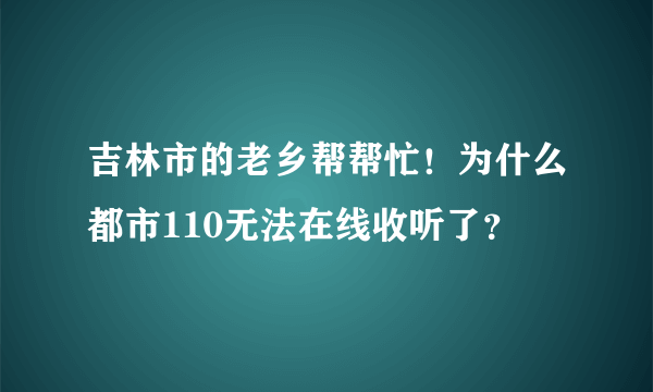 吉林市的老乡帮帮忙！为什么都市110无法在线收听了？