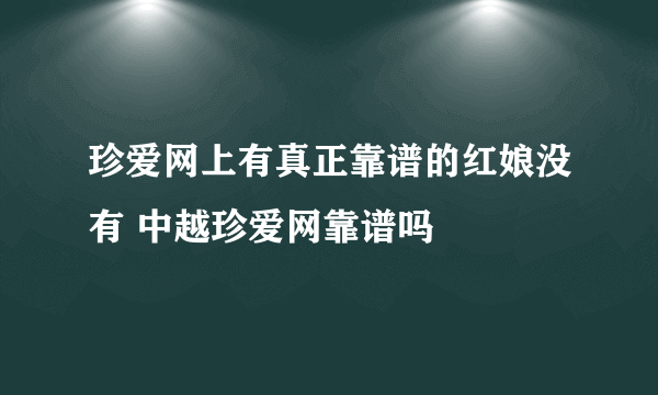 珍爱网上有真正靠谱的红娘没有 中越珍爱网靠谱吗