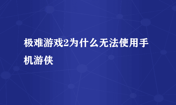 极难游戏2为什么无法使用手机游侠