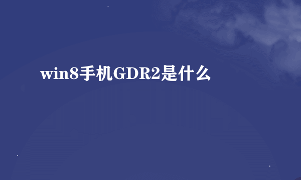 win8手机GDR2是什么