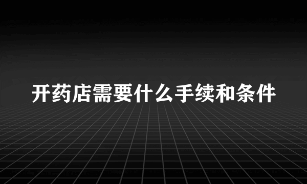 开药店需要什么手续和条件