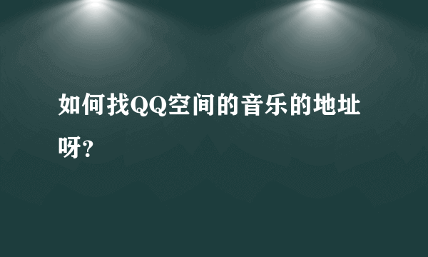 如何找QQ空间的音乐的地址呀？