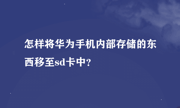 怎样将华为手机内部存储的东西移至sd卡中？