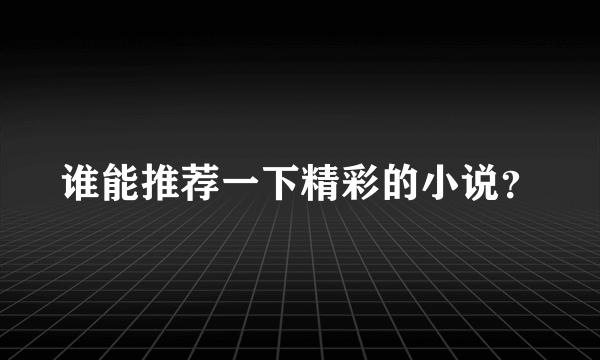 谁能推荐一下精彩的小说？