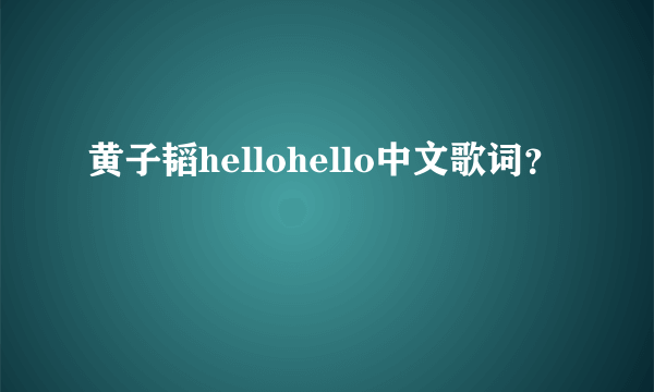 黄子韬hellohello中文歌词？