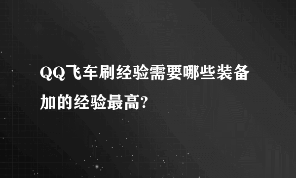 QQ飞车刷经验需要哪些装备加的经验最高?