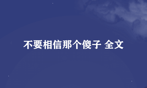 不要相信那个傻子 全文