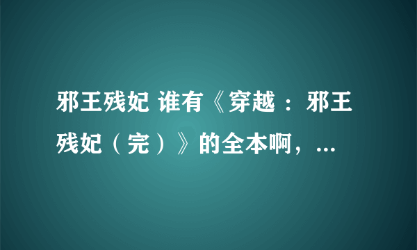 邪王残妃 谁有《穿越 ：邪王残妃（完）》的全本啊，要免费的，主要是VIP章节的