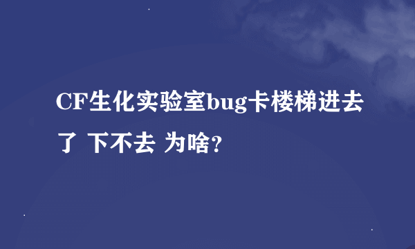 CF生化实验室bug卡楼梯进去了 下不去 为啥？