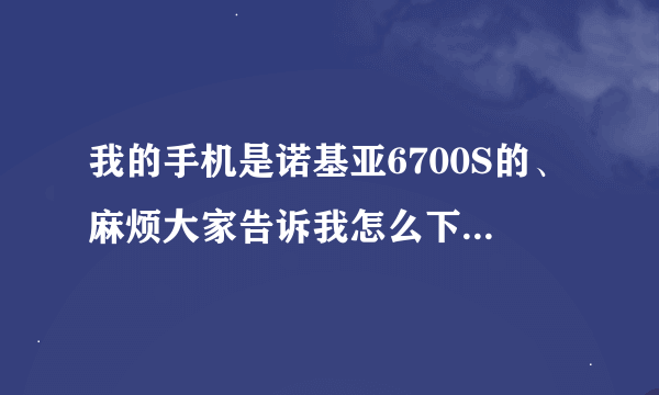 我的手机是诺基亚6700S的、麻烦大家告诉我怎么下载手机QQ2010版