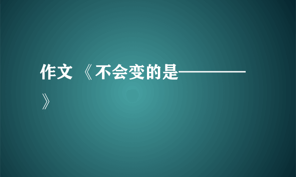 作文 《不会变的是————》