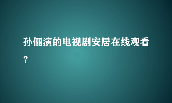 孙俪演的电视剧安居在线观看？