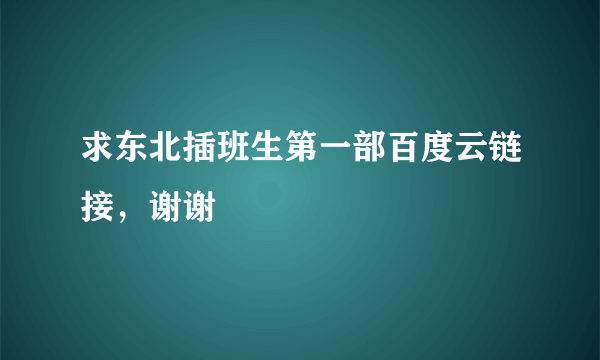 求东北插班生第一部百度云链接，谢谢