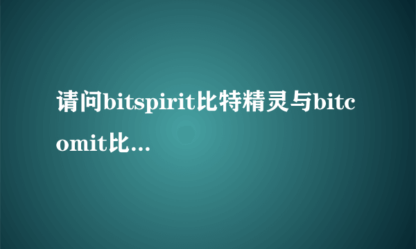 请问bitspirit比特精灵与bitcomit比特彗星有什么区别？哪个比较好？