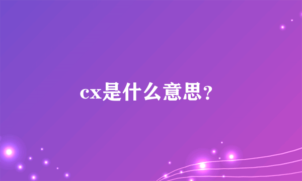 cx是什么意思？