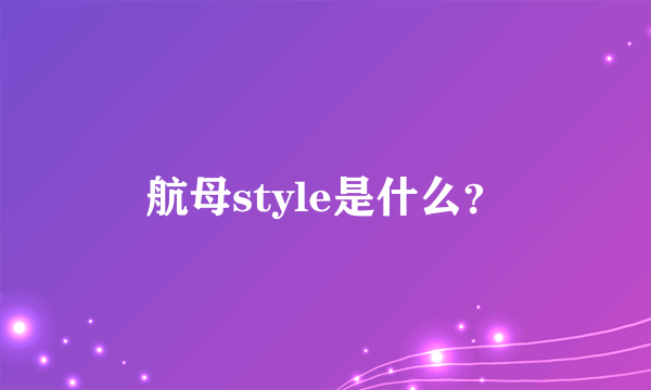 航母style是什么？