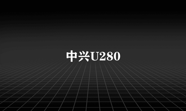 中兴U280