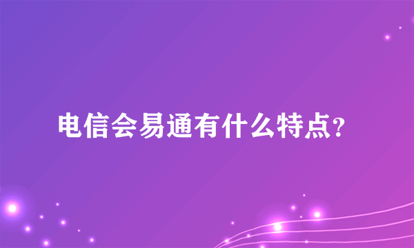 电信会易通有什么特点？