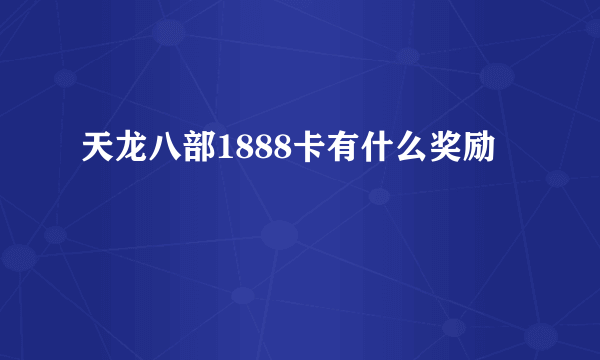 天龙八部1888卡有什么奖励