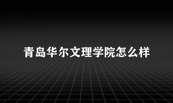 青岛华尔文理学院怎么样