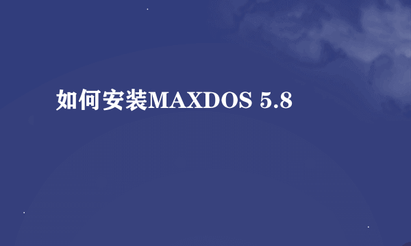 如何安装MAXDOS 5.8