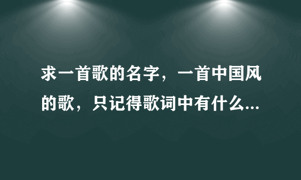 求一首歌的名字，一首中国风的歌，只记得歌词中有什么：千年之前………… 旋律 挺熟悉的歌