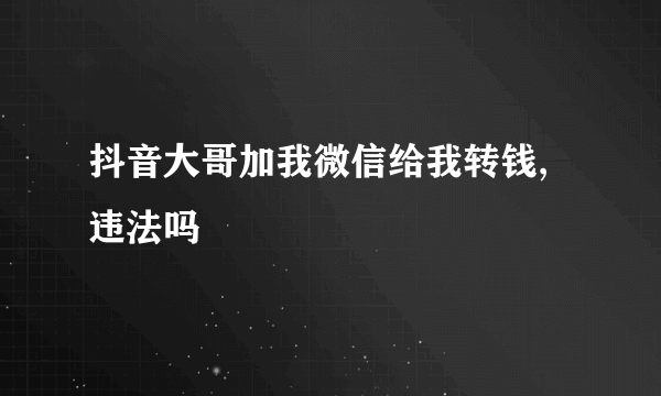 抖音大哥加我微信给我转钱,违法吗