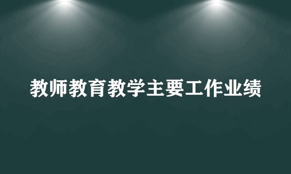 教师教育教学主要工作业绩