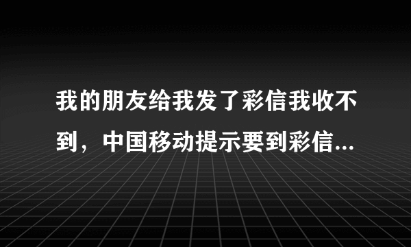 我的朋友给我发了彩信我收不到，中国移动提示要到彩信相册中提取，怎么提取，