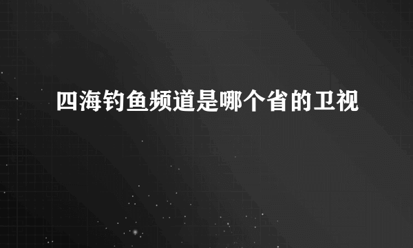 四海钓鱼频道是哪个省的卫视