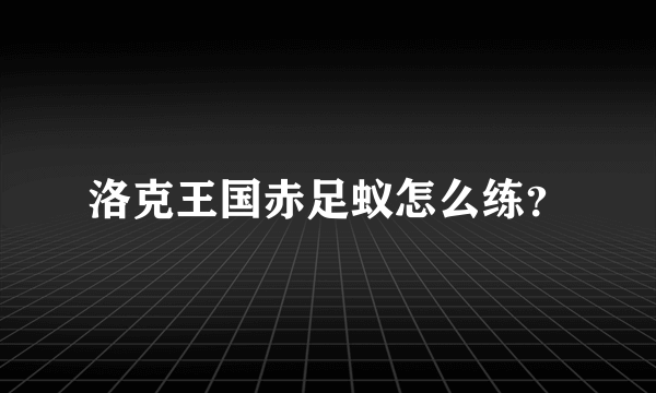 洛克王国赤足蚁怎么练？