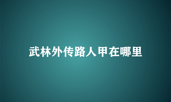 武林外传路人甲在哪里