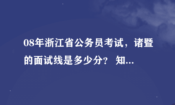 08年浙江省公务员考试，诸暨的面试线是多少分？ 知道的说下~~谢谢