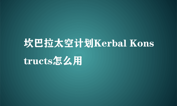 坎巴拉太空计划Kerbal Konstructs怎么用