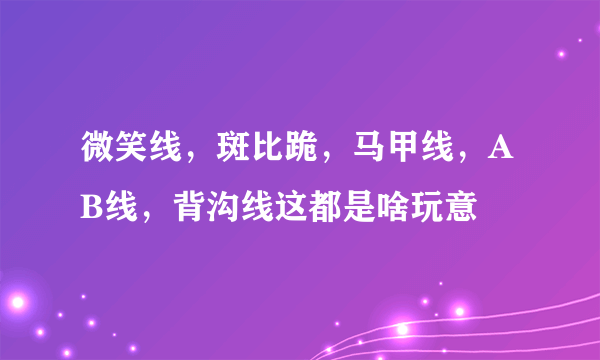 微笑线，斑比跪，马甲线，AB线，背沟线这都是啥玩意