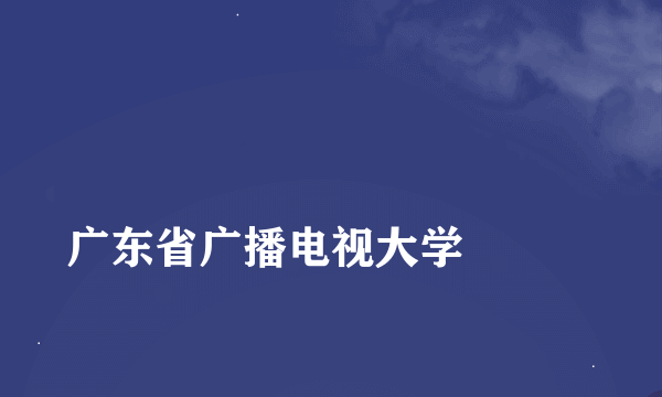 
广东省广播电视大学

