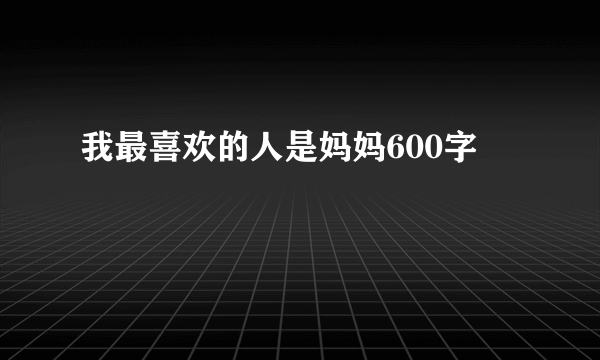 我最喜欢的人是妈妈600字