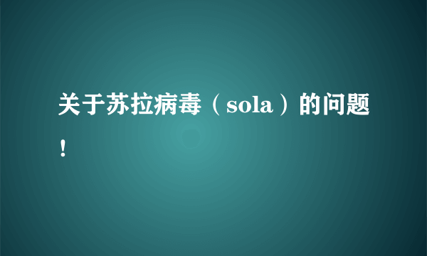 关于苏拉病毒（sola）的问题！