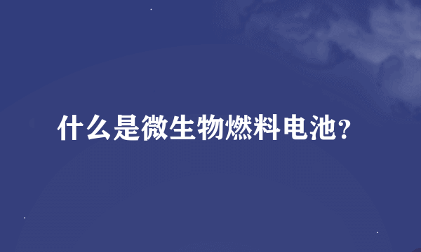 什么是微生物燃料电池？