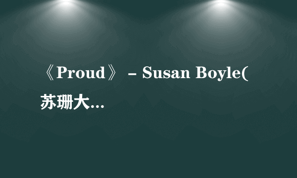 《Proud》 - Susan Boyle(苏珊大妈) 的歌词翻译