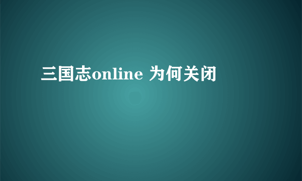 三国志online 为何关闭