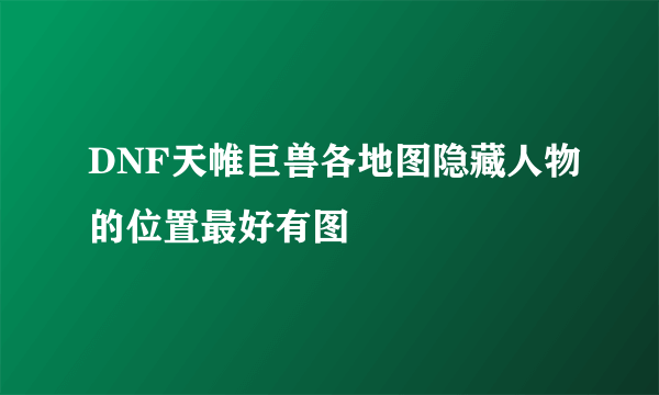 DNF天帷巨兽各地图隐藏人物的位置最好有图