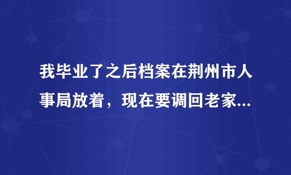 我毕业了之后档案在荆州市人事局放着，现在要调回老家的人事局，荆州人事局要见调档函，可是这边不开，咋