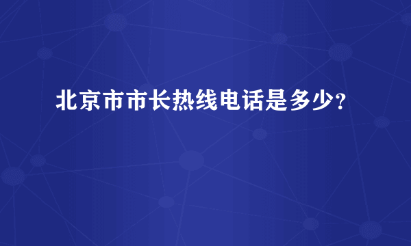 北京市市长热线电话是多少？